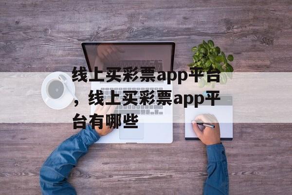 线上买彩票app平台，线上买彩票app平台有哪些