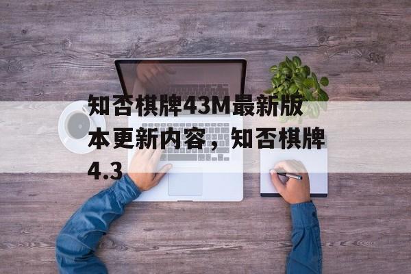 知否棋牌43M最新版本更新内容，知否棋牌4.3