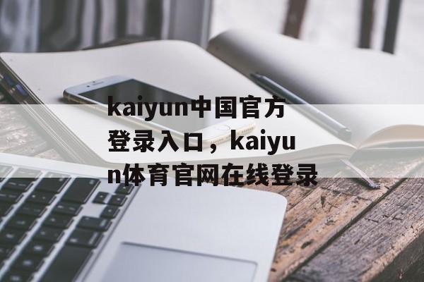 kaiyun中国官方登录入口，kaiyun体育官网在线登录