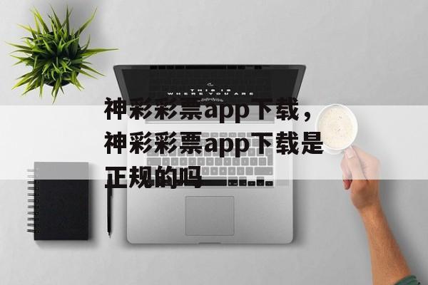 神彩彩票app下载，神彩彩票app下载是正规的吗