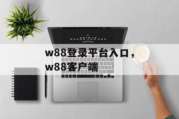 w88登录平台入口，w88客户端