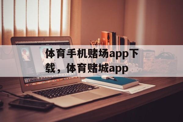 体育手机赌场app下载，体育赌城app