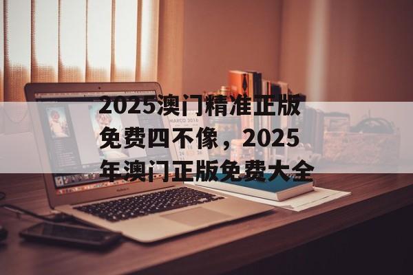 2025澳门精准正版免费四不像，2025年澳门正版免费大全