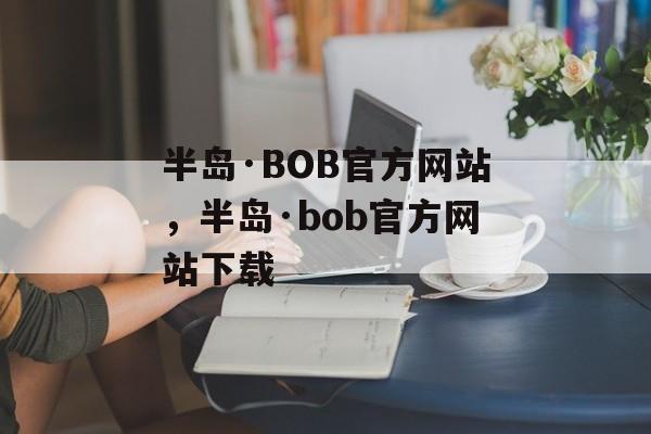 半岛·BOB官方网站，半岛·bob官方网站下载