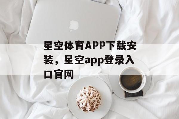 星空体育APP下载安装，星空app登录入口官网