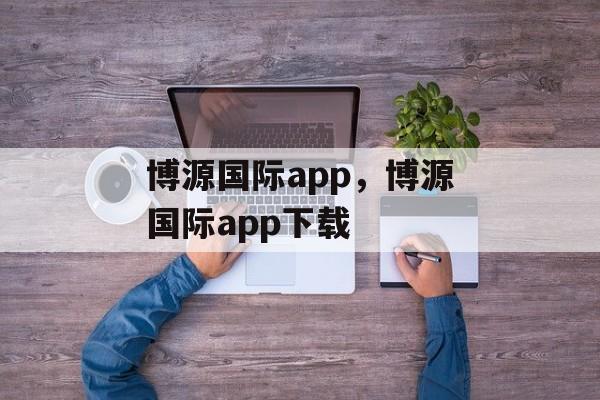 博源国际app，博源国际app下载