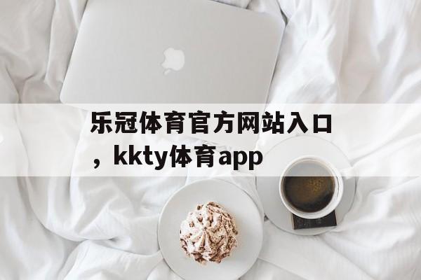 乐冠体育官方网站入口，kkty体育app