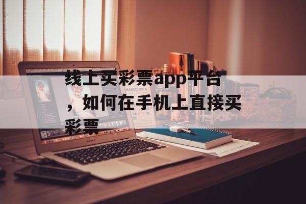 线上买彩票app平台，如何在手机上直接买彩票