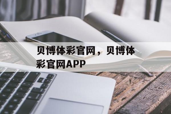 贝博体彩官网，贝博体彩官网APP